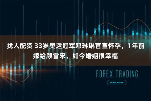 找人配资 33岁奥运冠军邓琳琳官宣怀孕，1年前嫁给顾雪宋，如今婚姻很幸福