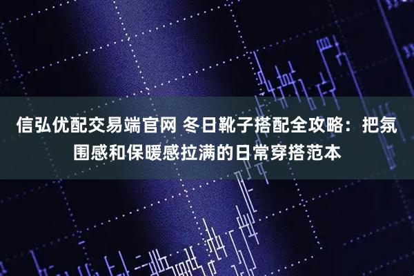 信弘优配交易端官网 冬日靴子搭配全攻略：把氛围感和保暖感拉满的日常穿搭范本